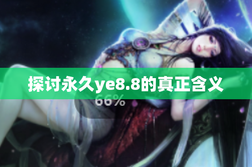 探讨永久ye8.8的真正含义