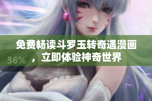 免费畅读斗罗玉转奇遇漫画，立即体验神奇世界