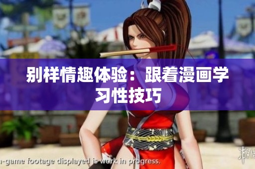 别样情趣体验：跟着漫画学习性技巧