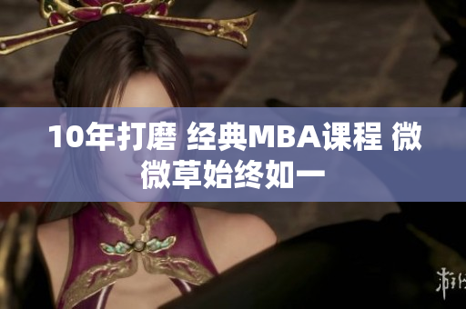 10年打磨 经典MBA课程 微微草始终如一