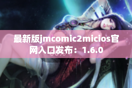最新版jmcomic2micios官网入口发布：1.6.0