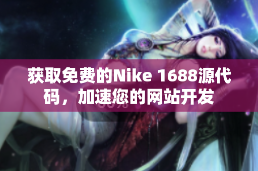 获取免费的Nike 1688源代码，加速您的网站开发
