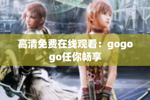 高清免费在线观看：gogogo任你畅享