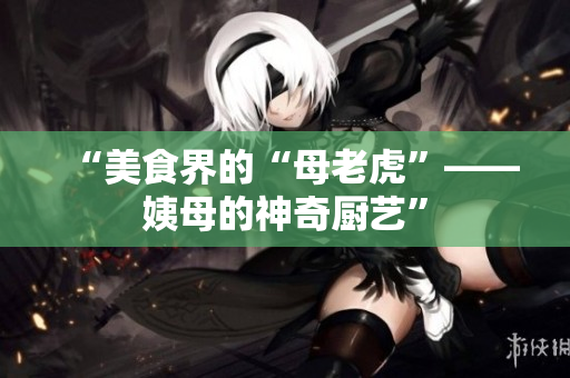 “美食界的“母老虎”——姨母的神奇厨艺”
