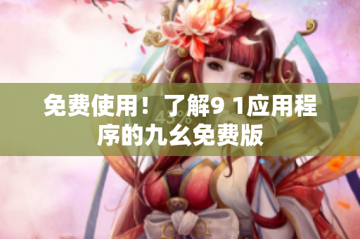 免费使用！了解9 1应用程序的九幺免费版