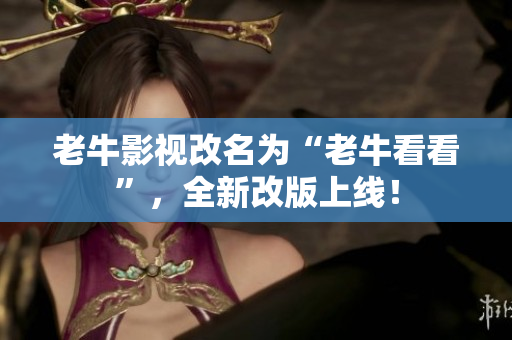 老牛影视改名为“老牛看看”，全新改版上线！