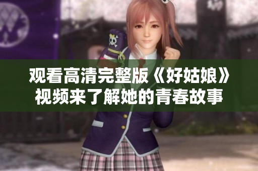 观看高清完整版《好姑娘》视频来了解她的青春故事