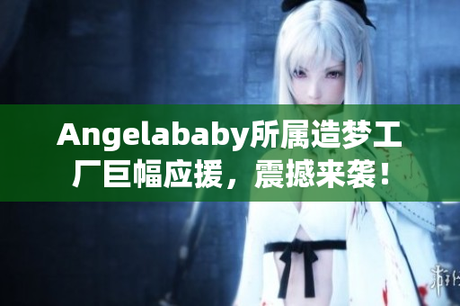 Angelababy所属造梦工厂巨幅应援，震撼来袭！
