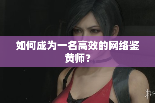 如何成为一名高效的网络鉴黄师？