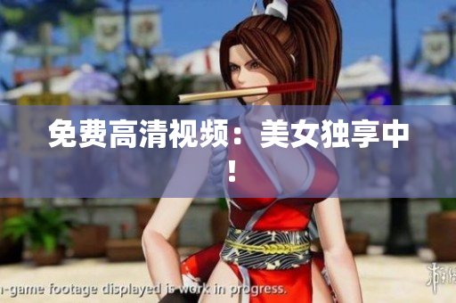 免费高清视频：美女独享中！
