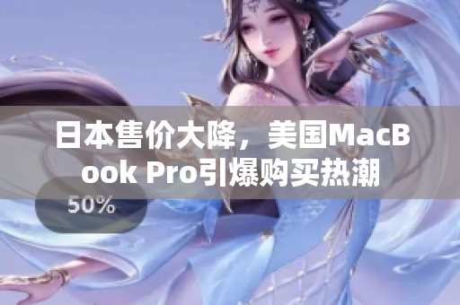 日本售价大降，美国MacBook Pro引爆购买热潮