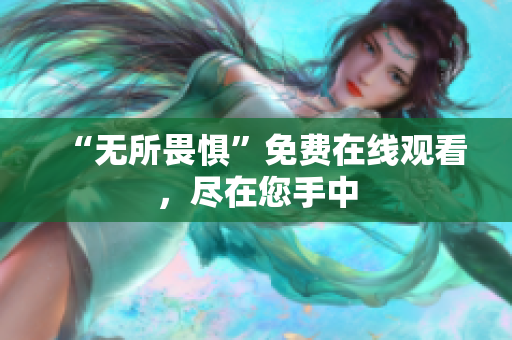 “无所畏惧”免费在线观看，尽在您手中