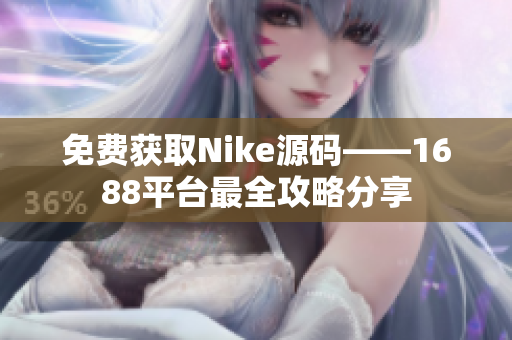 免费获取Nike源码——1688平台最全攻略分享