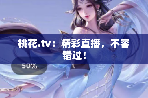 桃花.tv：精彩直播，不容错过！