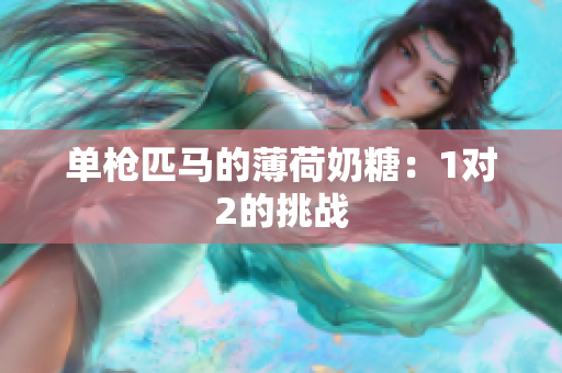 单枪匹马的薄荷奶糖：1对2的挑战