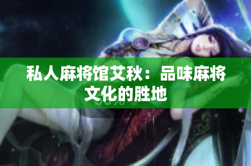 私人麻将馆艾秋：品味麻将文化的胜地