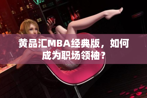 黄品汇MBA经典版，如何成为职场领袖？