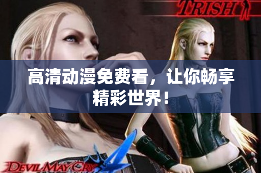 高清动漫免费看，让你畅享精彩世界！