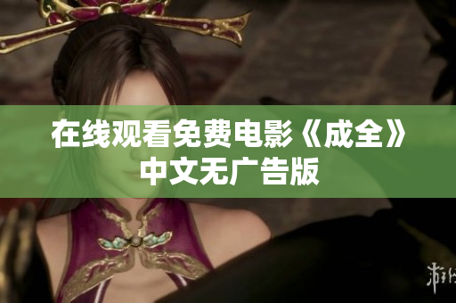 在线观看免费电影《成全》中文无广告版