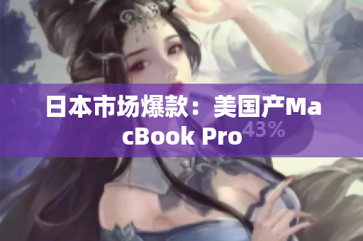 日本市场爆款：美国产MacBook Pro