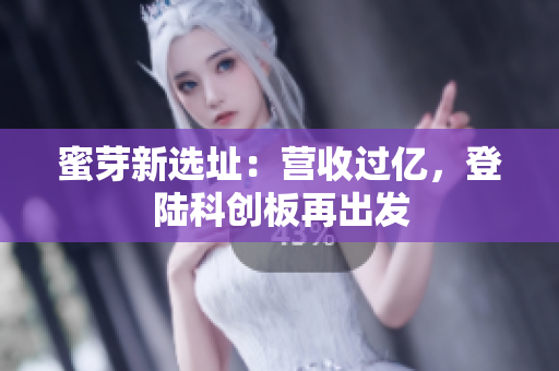 蜜芽新选址：营收过亿，登陆科创板再出发