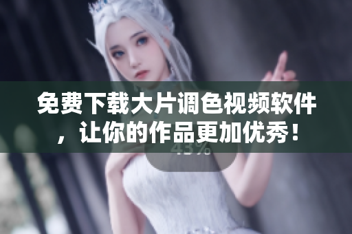 免费下载大片调色视频软件，让你的作品更加优秀！