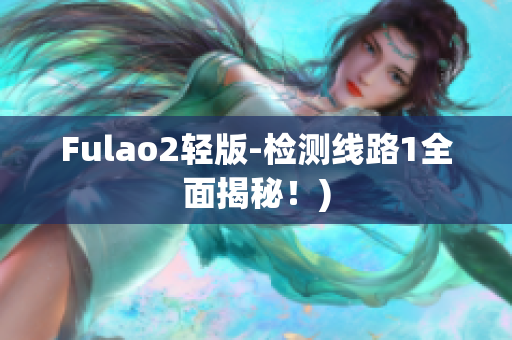 Fulao2轻版-检测线路1全面揭秘！)