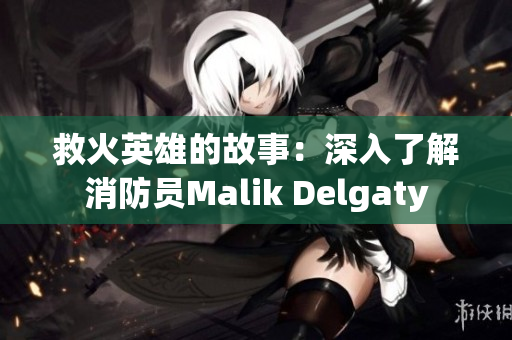 救火英雄的故事：深入了解消防员Malik Delgaty