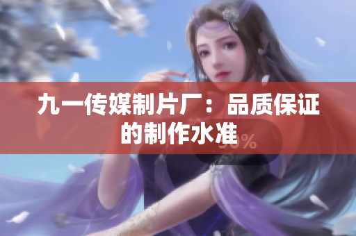 九一传媒制片厂：品质保证的制作水准