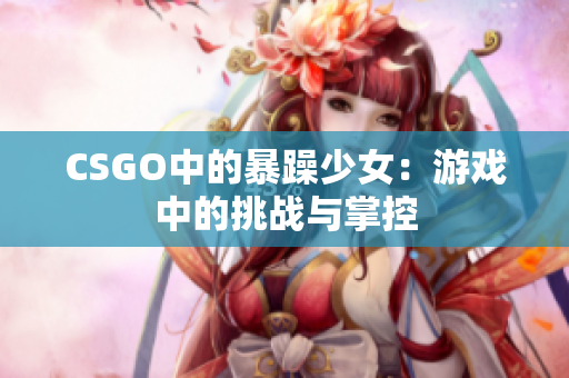 CSGO中的暴躁少女：游戏中的挑战与掌控