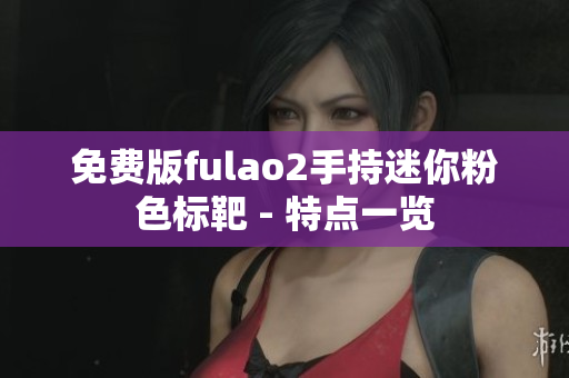 免费版fulao2手持迷你粉色标靶 - 特点一览