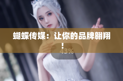 蝴蝶传媒：让你的品牌翱翔！