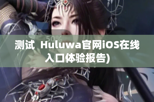 测试  Huluwa官网iOS在线入口体验报告)