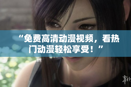 “免费高清动漫视频，看热门动漫轻松享受！”
