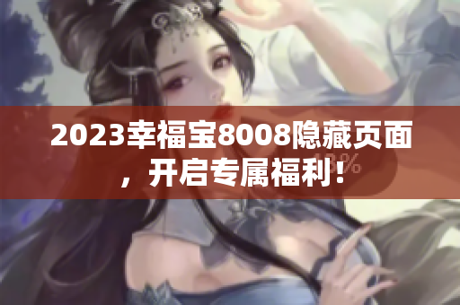 2023幸福宝8008隐藏页面，开启专属福利！