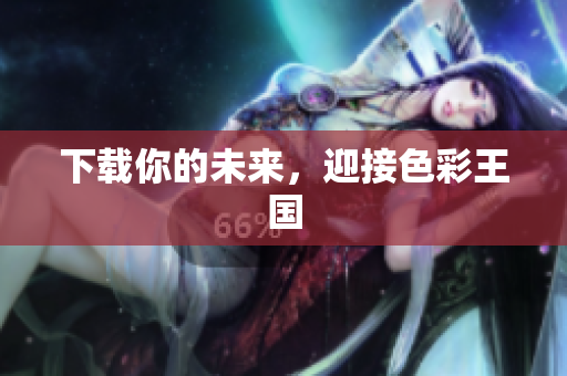 下载你的未来，迎接色彩王国