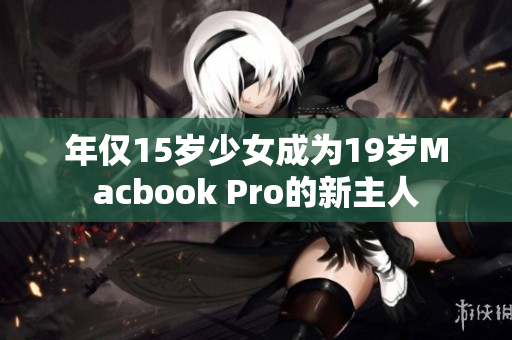 年仅15岁少女成为19岁Macbook Pro的新主人