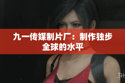 九一传媒制片厂：制作独步全球的水平