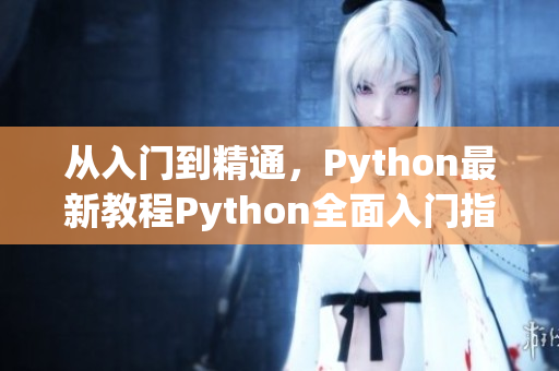 从入门到精通，Python最新教程Python全面入门指南，详解从基础到高级技巧