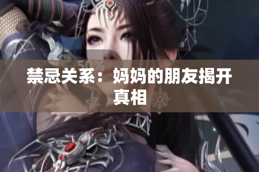 禁忌关系：妈妈的朋友揭开真相