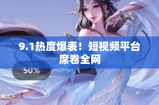9.1热度爆表！短视频平台席卷全网