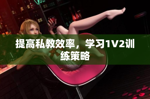 提高私教效率，学习1V2训练策略