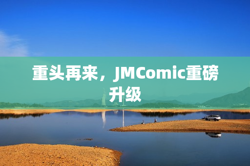 重头再来，JMComic重磅升级