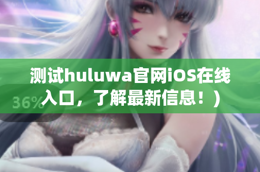 测试huluwa官网iOS在线入口，了解最新信息！)
