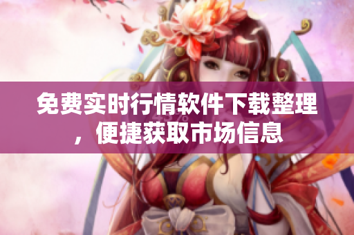 免费实时行情软件下载整理，便捷获取市场信息