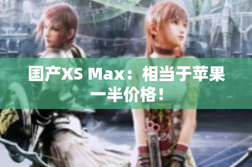 国产XS Max：相当于苹果一半价格！