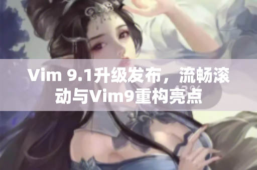 Vim 9.1升级发布，流畅滚动与Vim9重构亮点
