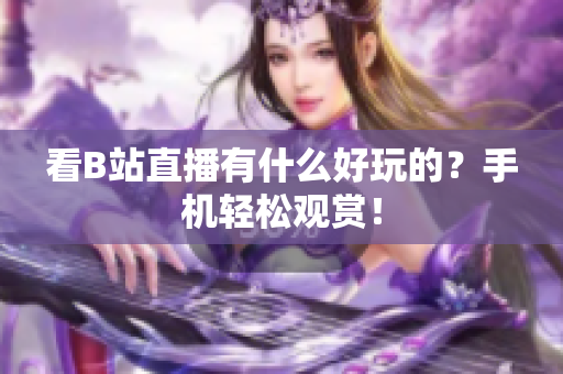 看B站直播有什么好玩的？手机轻松观赏！