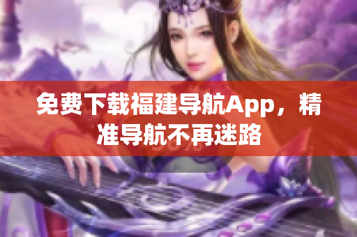 免费下载福建导航App，精准导航不再迷路