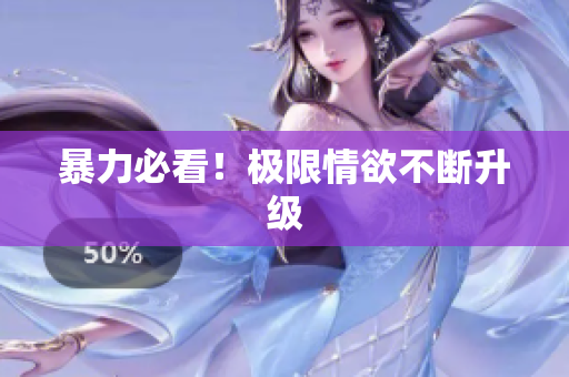 暴力必看！极限情欲不断升级